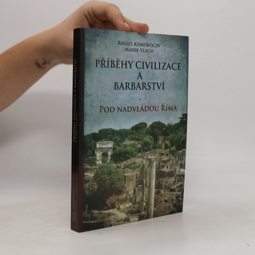 Balázs Komoróczy Příběhy civilizace a barbarství: Pod nadvládou Říma