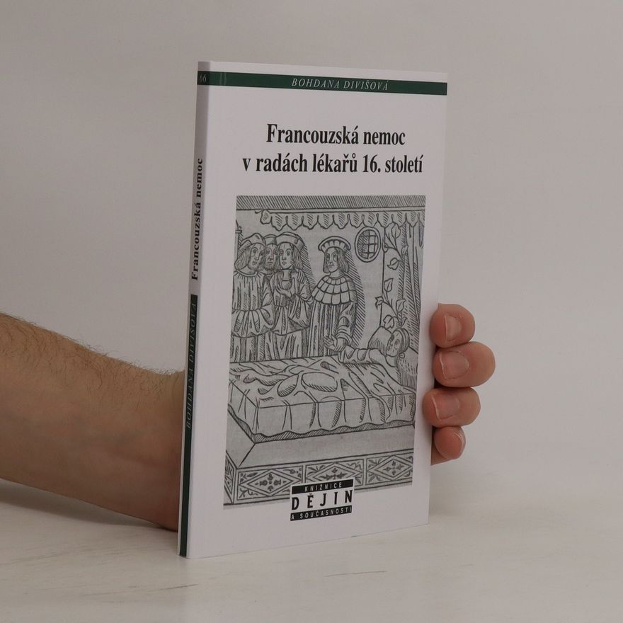 Bohdana Divišová Francouzská nemoc v radách lékařů 16. století : vznik a vývoj konsiliární literatury na příkladech francouzských, italských a německých představitelů medicíny