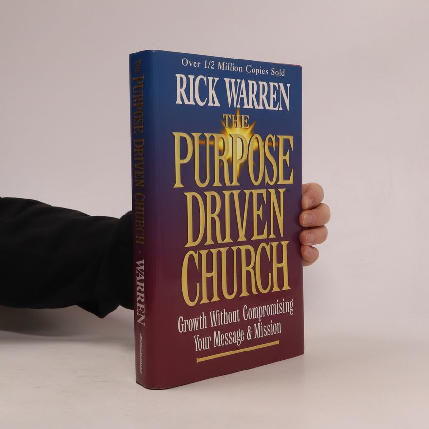 Rick Warren The Purpose Driven Church. Growth Without Compromising Your Message & Mission