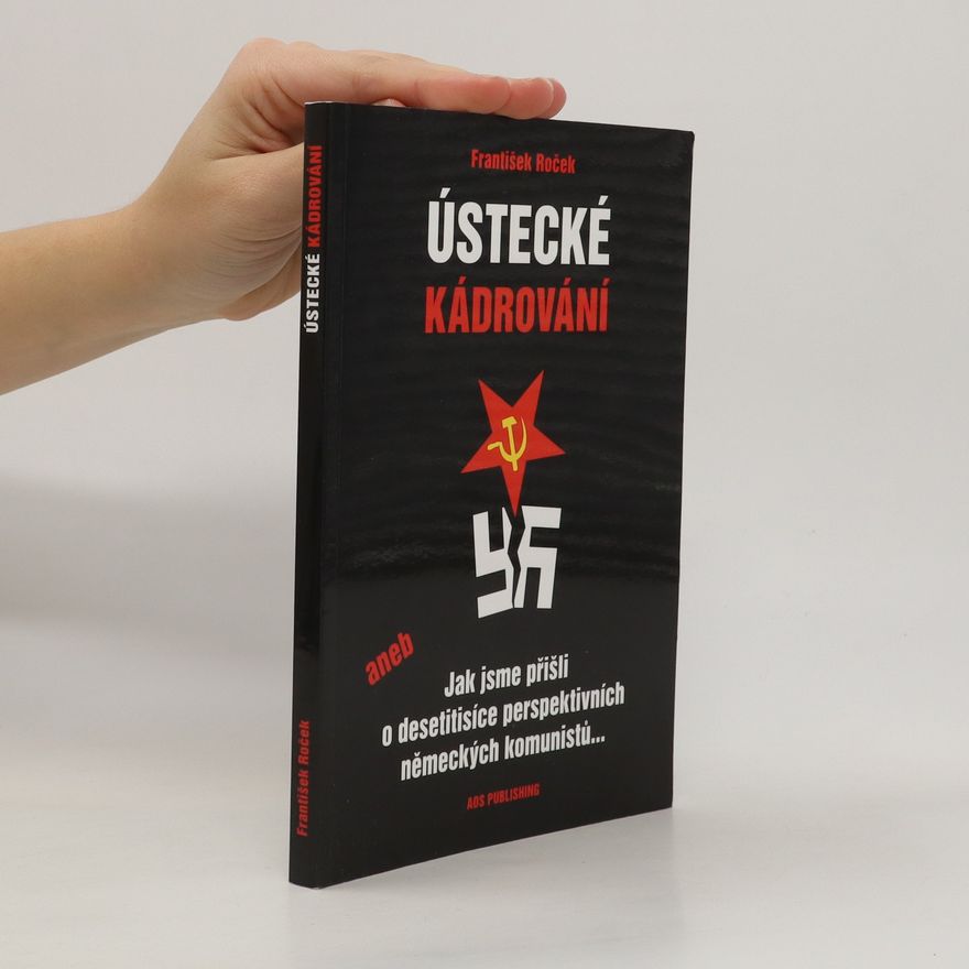 František Roček Ústecké kádrování aneb Jak jsme přišli o desetitisíce perspektivních německých komunistů...