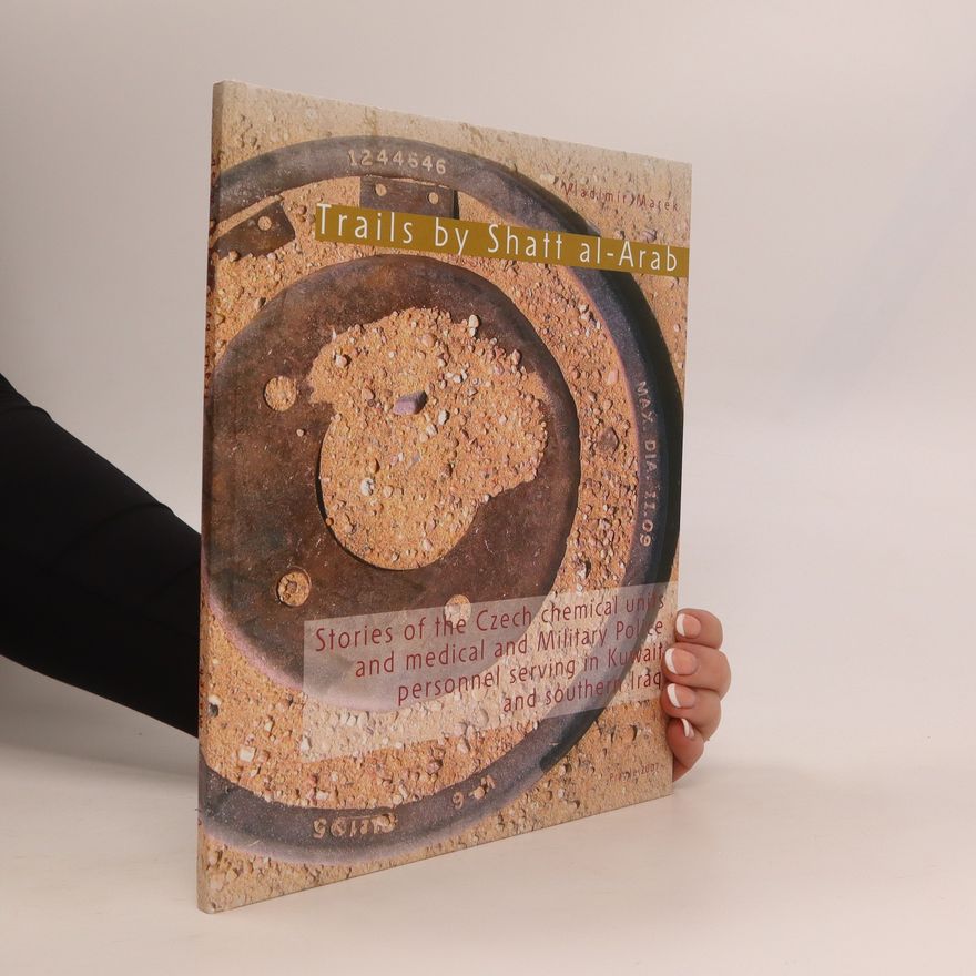 Vladimír Marek Trails by Shatt al-Arab: Stories of the Czech Chemical Units and Medical and Military Police Personnel Serving in Kuwait and Southern Iraq