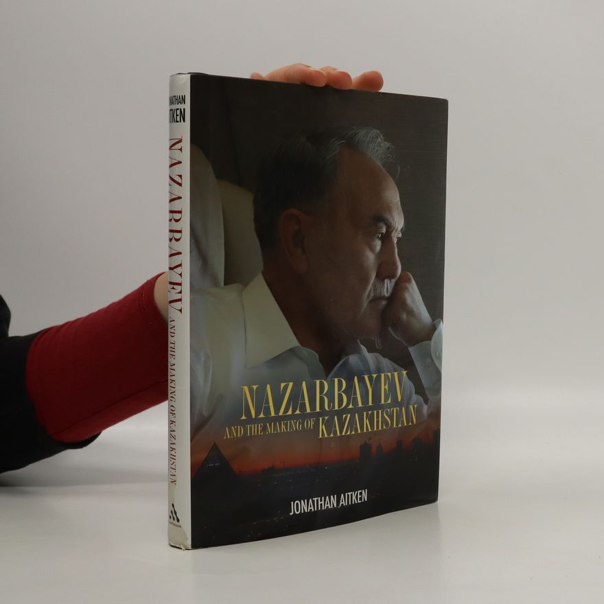 Jonathan Aitken Nazarbayev and The Making of Kazakhstan