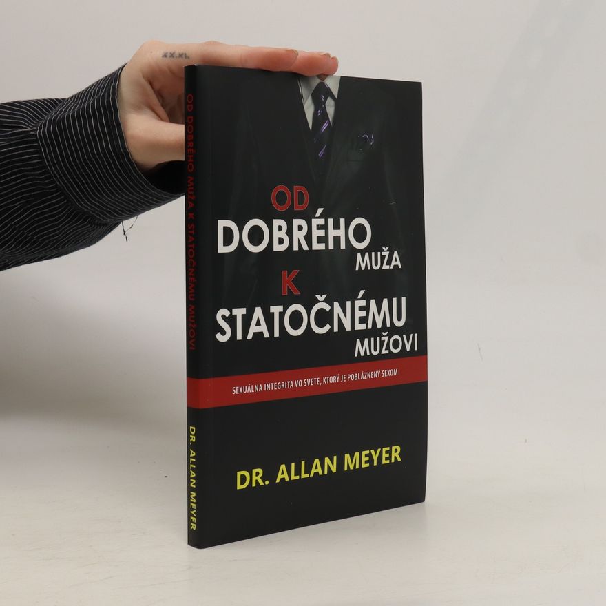 Allan Meyer Od dobrého muža k statočnému mužovi – Sexuálna integrita vo svete, ktorý je pobláznený sexom