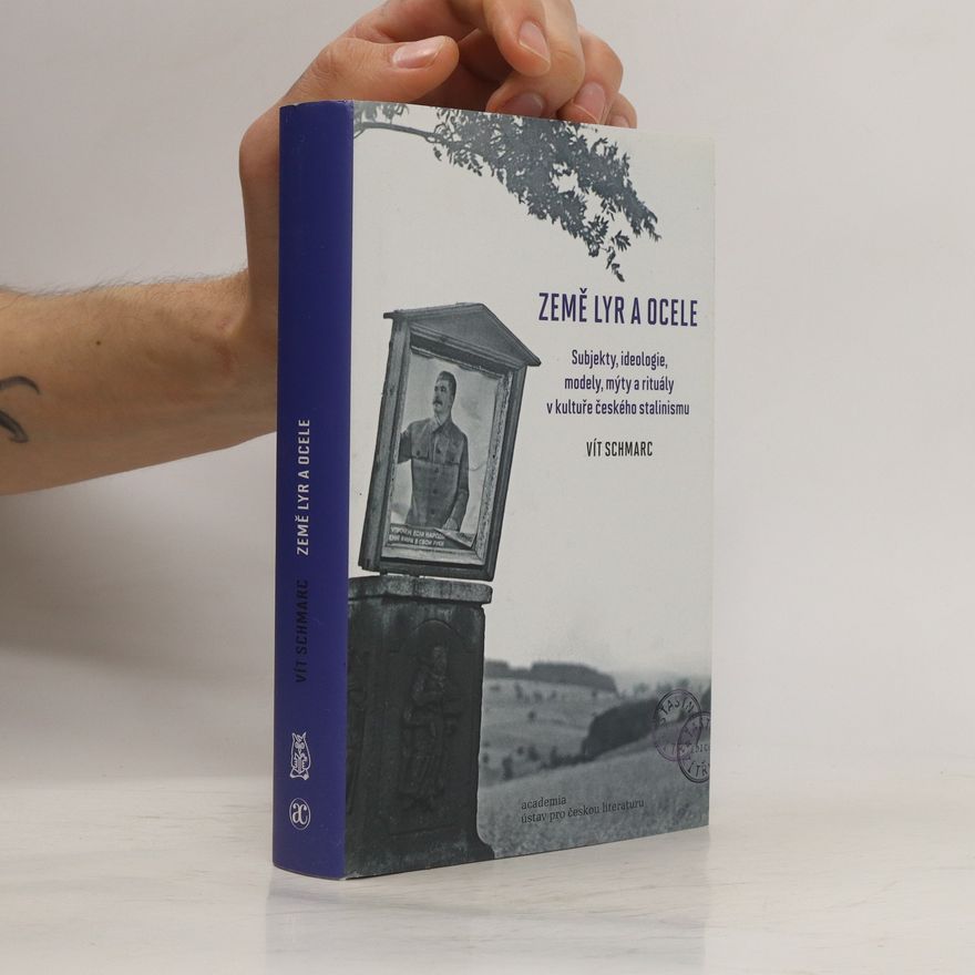 Vít Schmarc Země lyr a ocele : subjekty, ideologie, modely, mýty a rituály v kultuře českého stalinismu