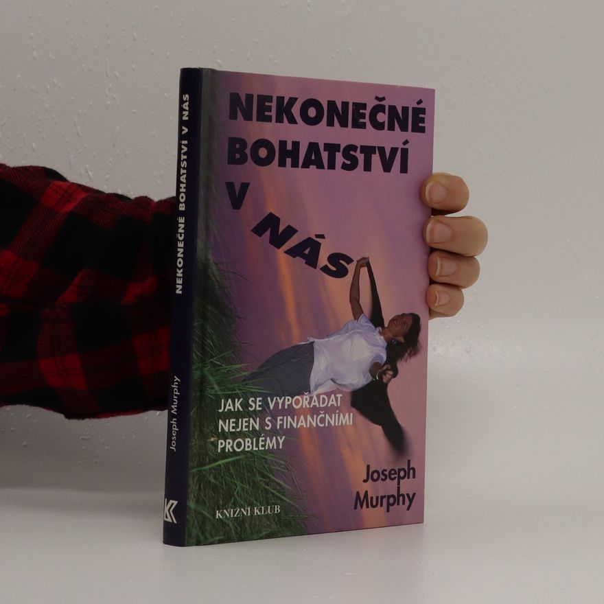 Joseph Murphy Nekonečné bohatství v nás: Jak se vypořádat nejen s finančními problémy