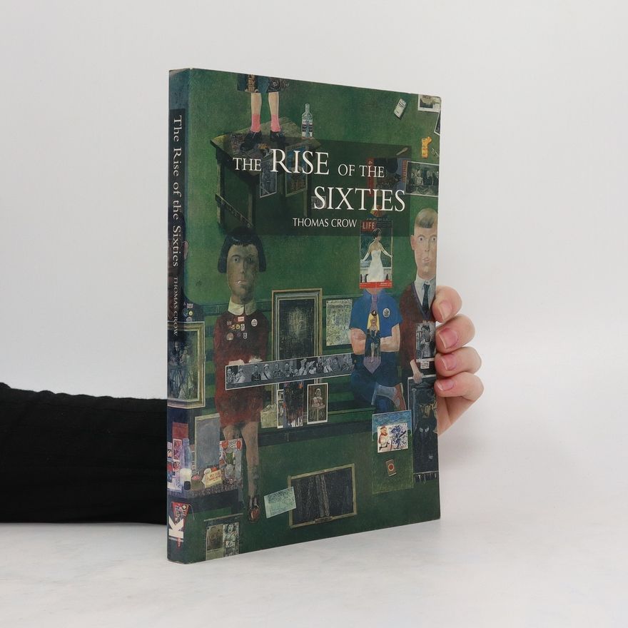 Thomas E. Crow The Rise of the Sixties