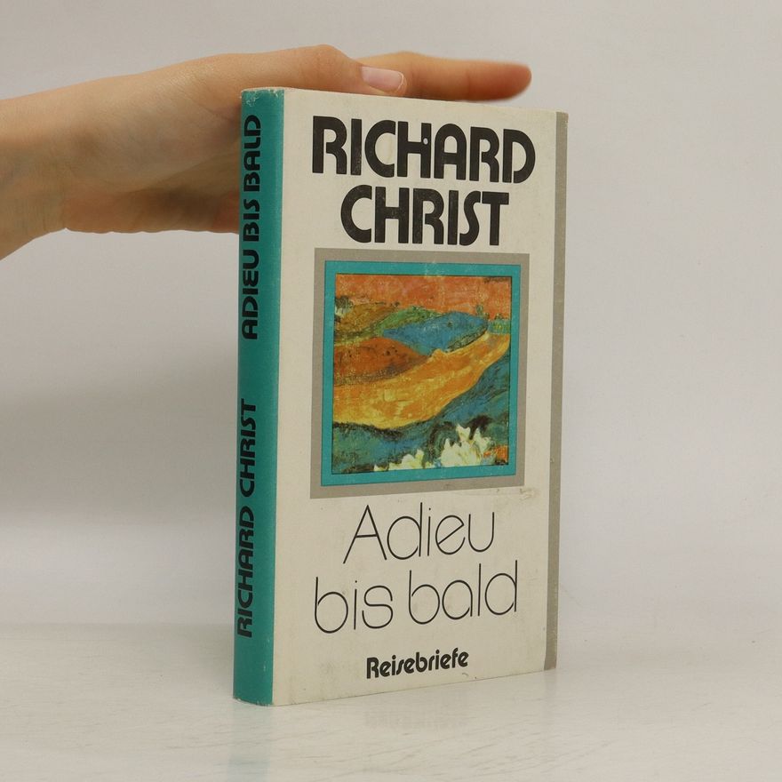 Richard Christ Adieu bis bald : Reisebriefe