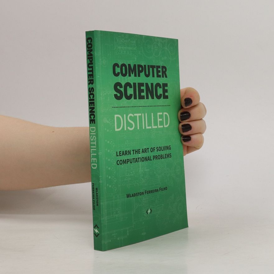 Wladston Ferreira Filho Computer Science Distilled. Learn the Art of Solving Computational Problems