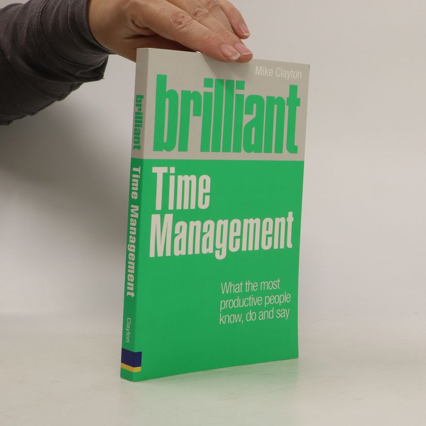 Mike Clayton Brilliant time management. What the most productive people know, do and say.