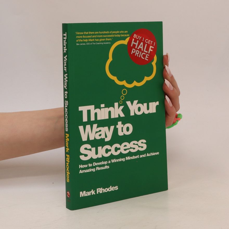 Mark Rhodes Think your way to success : how to develop a winning mindset and achieve amazing results