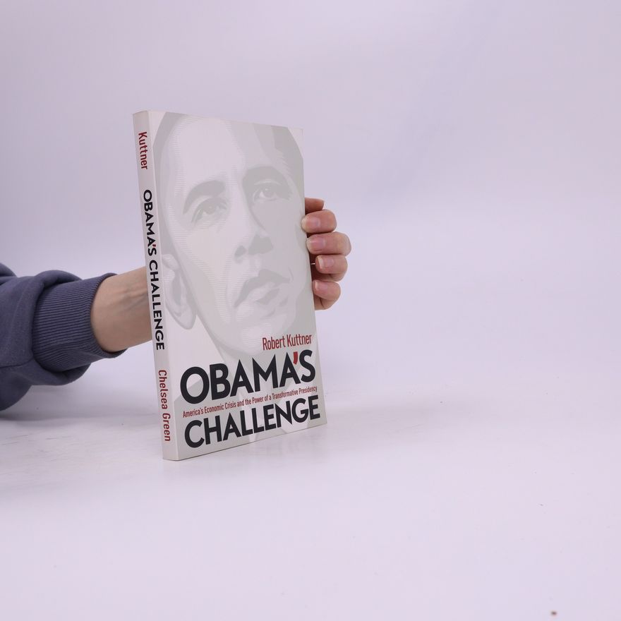 Robert Kuttner Obama's challenge : America’s economic crisis and the power of a transformative presidency