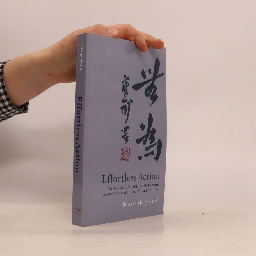 Edward G. Slingerland Effortless Action: Wu-wei As Conceptual Metaphor and Spiritual Ideal in Early China