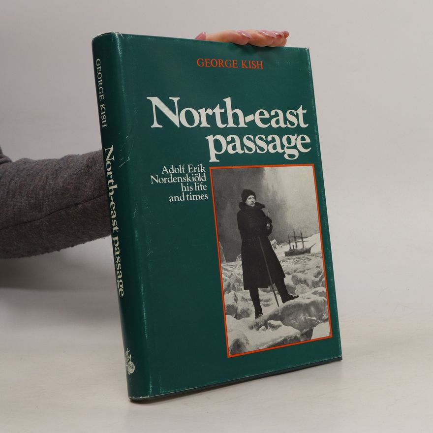 George Kish North-East Passage. Adolf Erik Nordenskiöld, His Life and Times