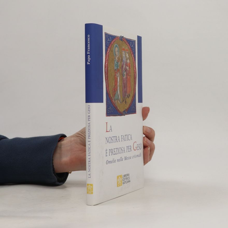 Papst Franziskus La nostra fatica è preziosa per Gesù. Omelie per le Messe crismali