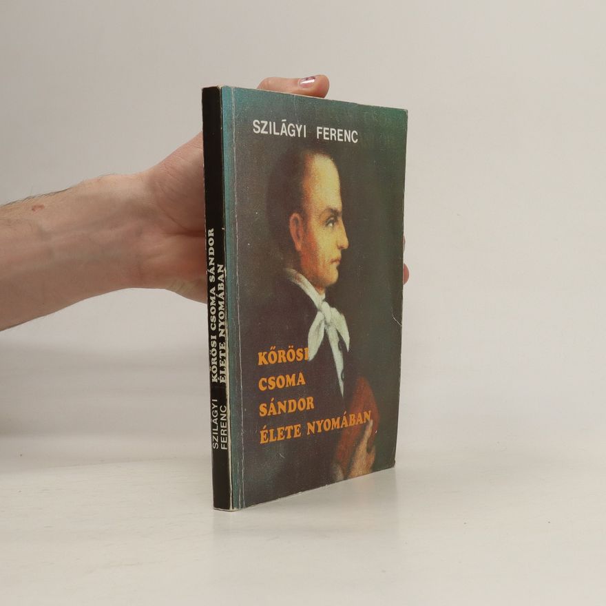 Szilágyi Ferenc Kőrösi Csoma Sándor élete nyomában