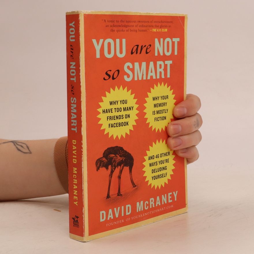 David McRaney You are not so smart : why you have too many friends on facebook, why your memory is mostly fiction, and 46 other ways you're deluding yourself