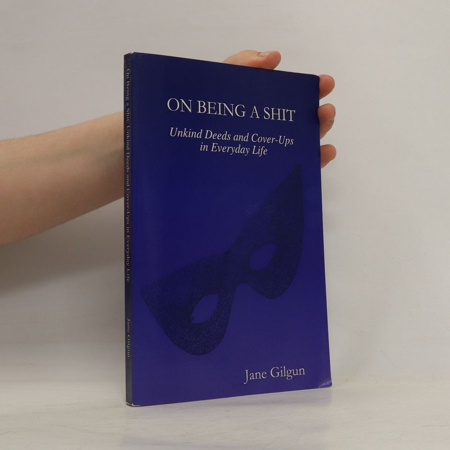 Jane Gilgun On Being a Shit: Unkind Deeds and Cover-Ups in Everyday Life