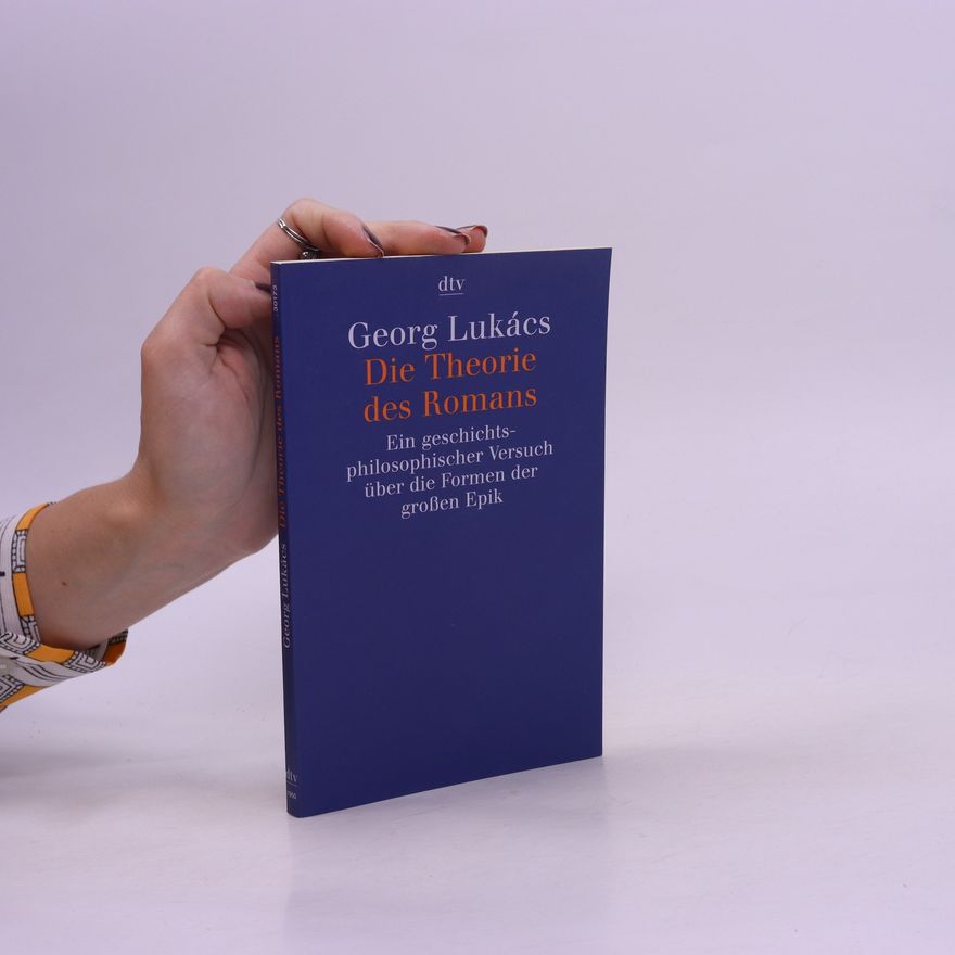 György Lukács Die Theorie des Romans : ein geschichtsphilosophischer Versuch über die Formen der grossen Epik