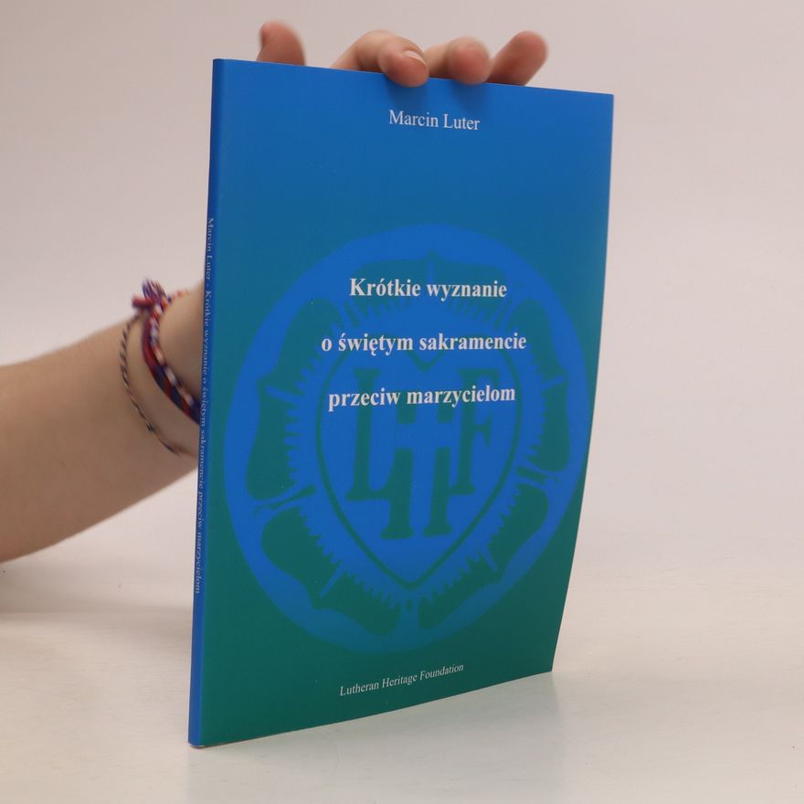 Martin Luther Krótkie wyznanie o świe̜tym sakramencie przeciw marzycielom