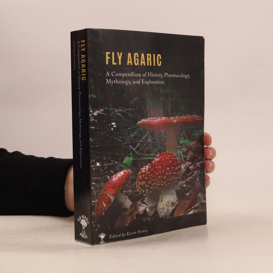 Kevin M Feeney Fly agaric. A Compendium of History, Pharmacology, Mythology & Exploration