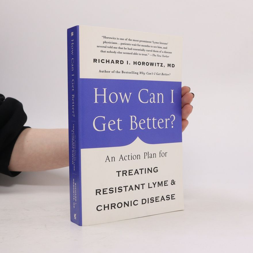 Richard I. Horowitz How Can I Get Better? An Action Plan for Treating Resistant Lyme and Chronic Disease