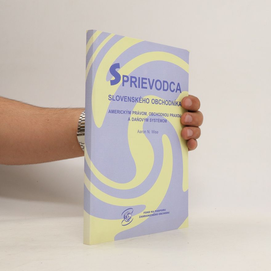 Aaron N. Wise Sprievodca slovenského obchodníka americkým právom, obchodnou praxou a daňovým systémom
