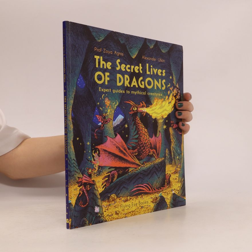 Zoya Agnis The Secret Lives of Dragons: Expert Guides to Mythical Creatures