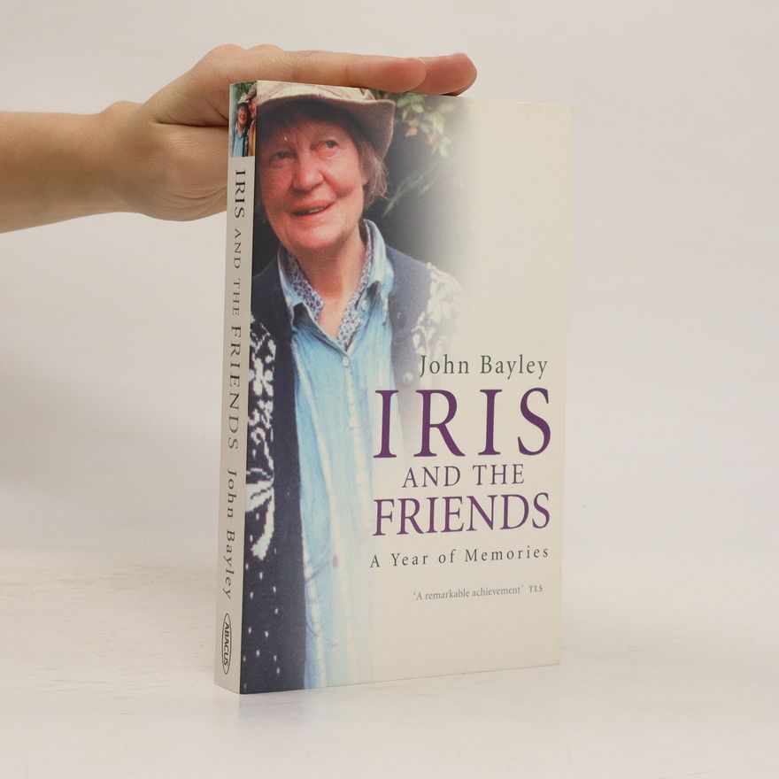 John Bayley Iris and the Friends. A Year of Memories