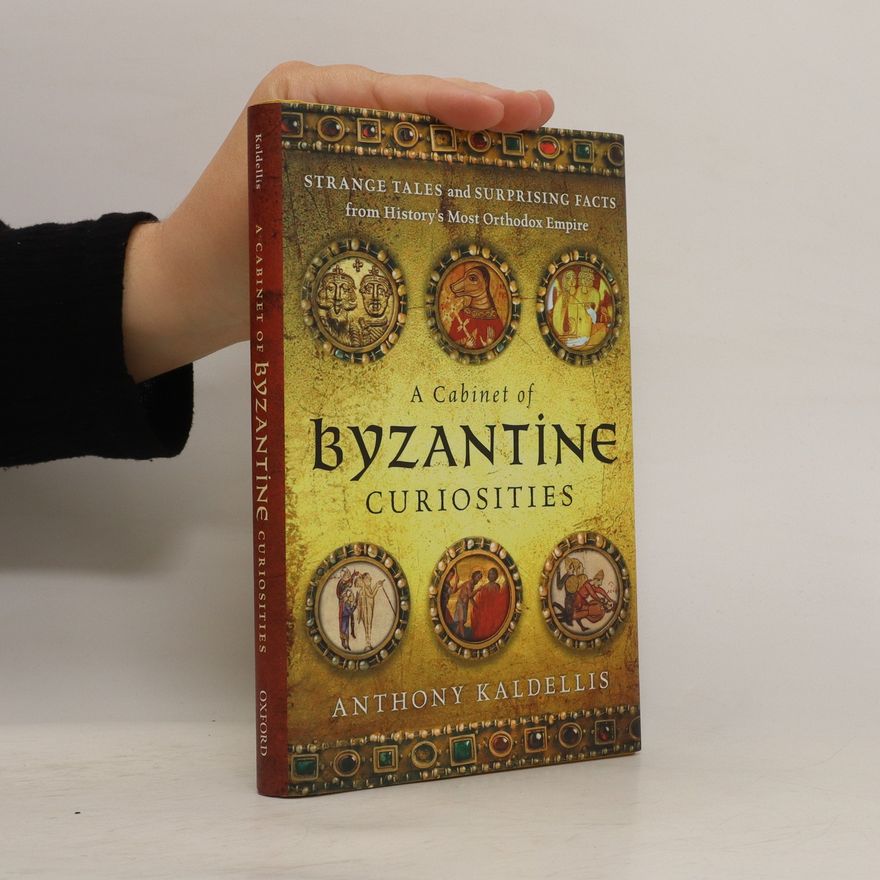 Anthony Kaldellis A Cabinet of Byzantine Curiosities