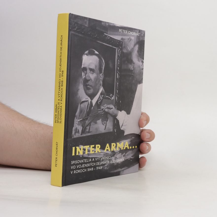Peter Chorvát Inter arma... Spisovatelia a výtvarníci vo vojenských dejinách Slovenska v rokoch 1848 – 1948