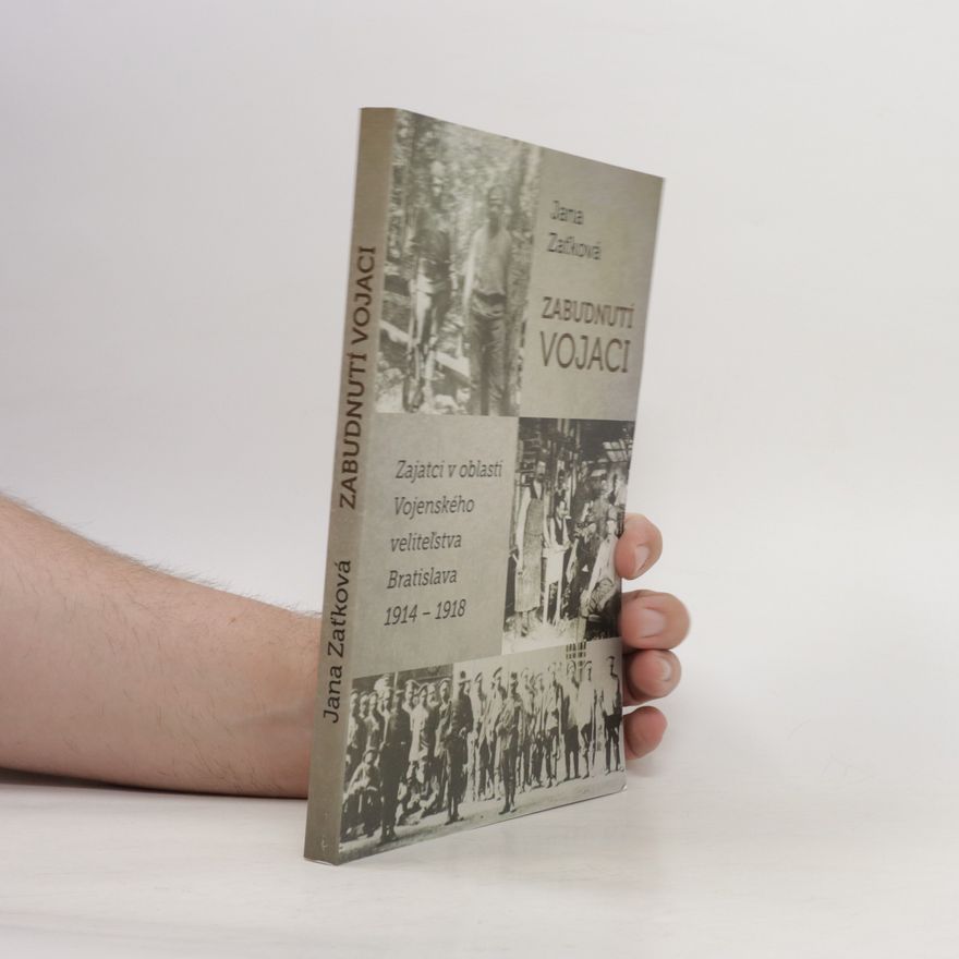 Jana Zaťková Zabudnutí vojaci: Zajatci v oblasti Vojenského veliteľstva Bratislava 1914 – 1918