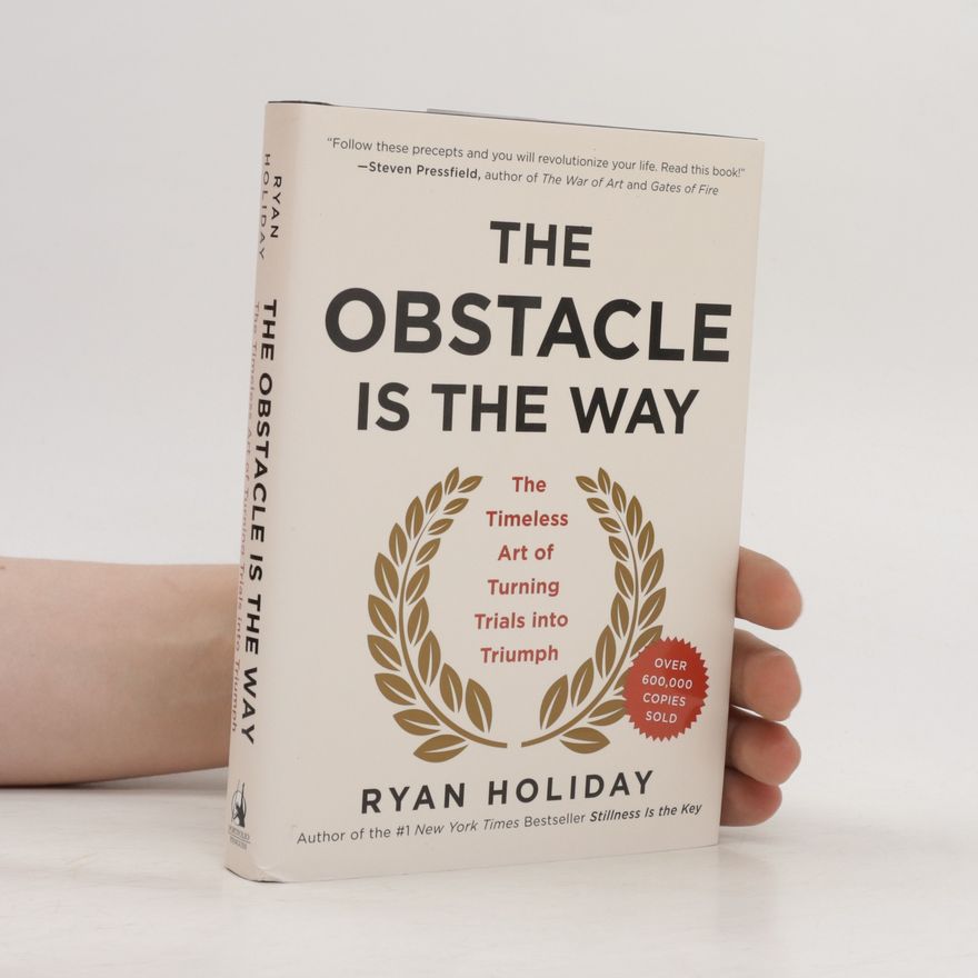 Ryan Holiday The obstacle is the way : the timeless art of turning trials into triumph