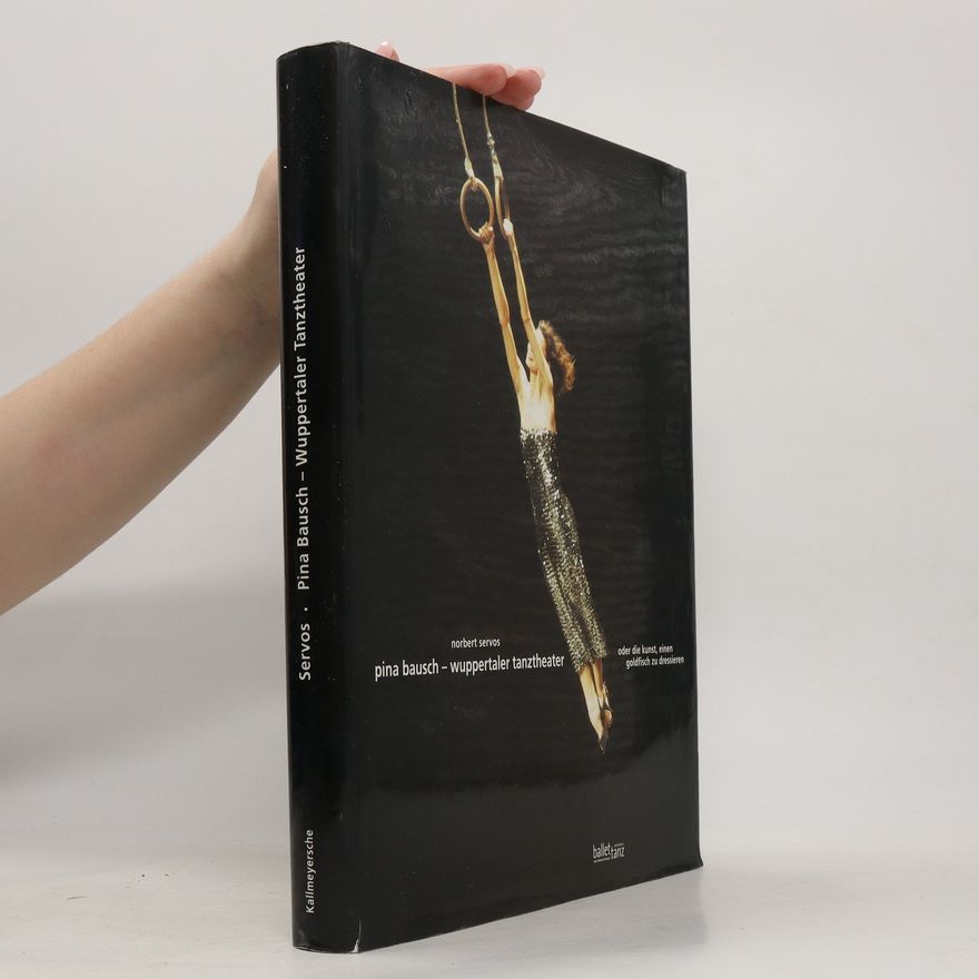 Norbert Servos Pina Bausch - Wuppertaler Tanztheater oder die Kunst, einen Goldfisch zu dressieren