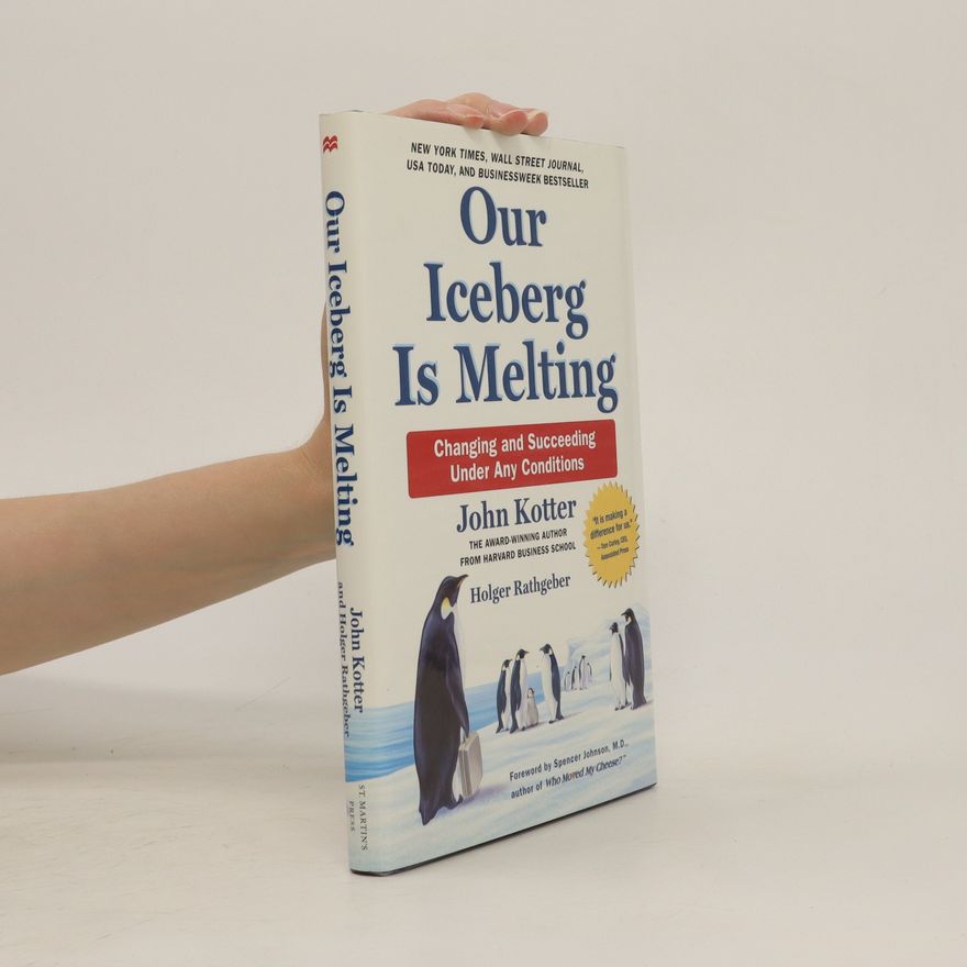 John P. Kotter Our Iceberg Is Melting : Changing and Succeeding Under Any Conditions