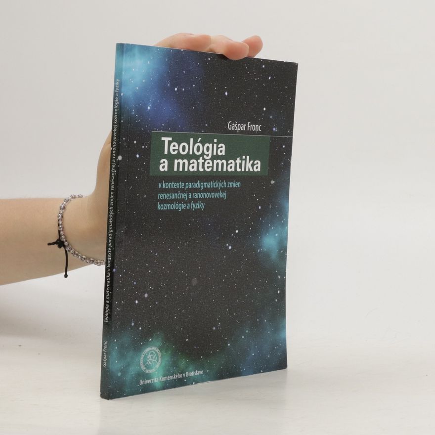 Gašpar Fronc Teológia a matematika: V kontexte paradigmatických zmien renesančnej a ranonovovekej kozmológie a fyziky