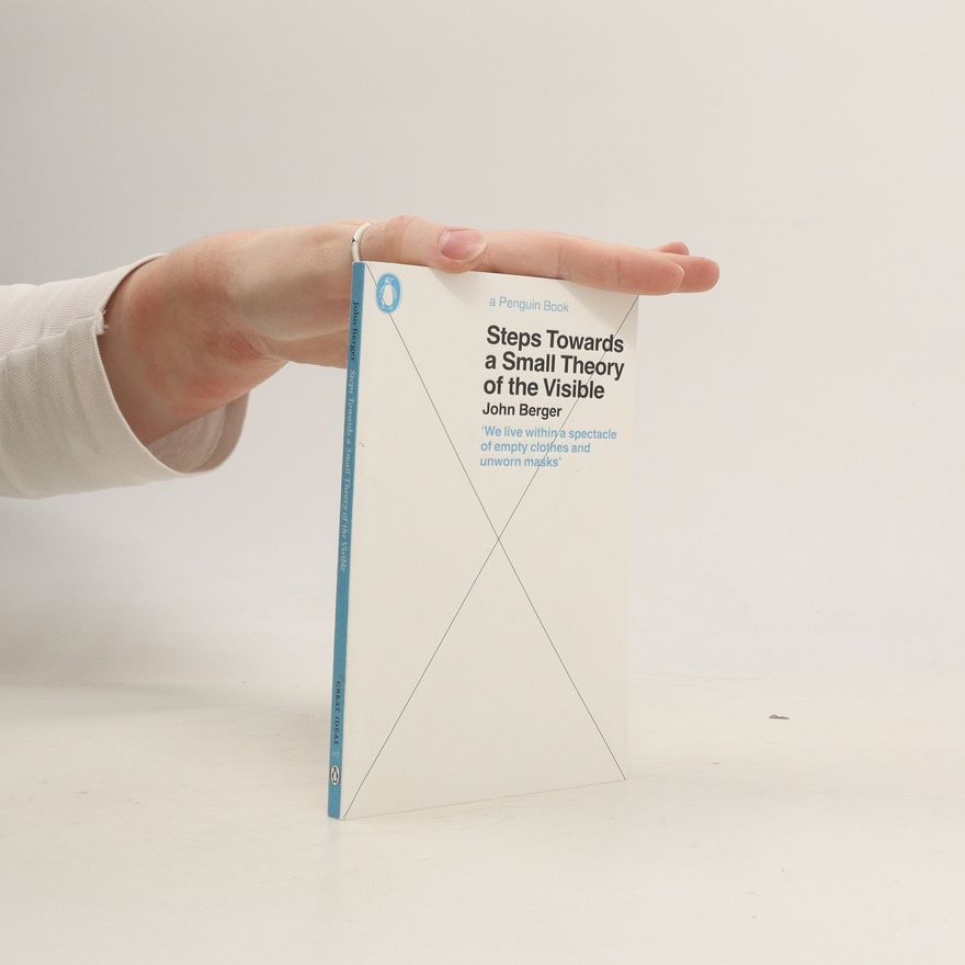 John Berger Steps Towards a Small Theory of the Visible