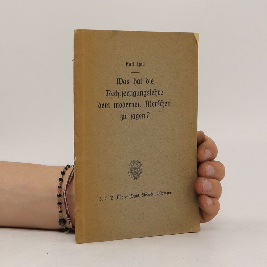 Karl Holl Was hat die Rechtfertigungslehre dem modernen Menschen zu sagen?