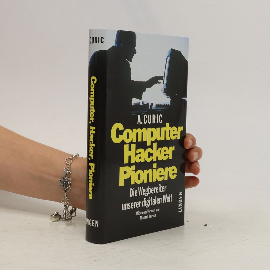 A. Curic Computer Hacker Pioniere: Die Wegbereiter unserer digitalen Welt