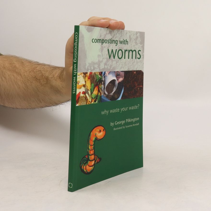 George Pilkington Composting with Worms. Why Waste Your Waste?