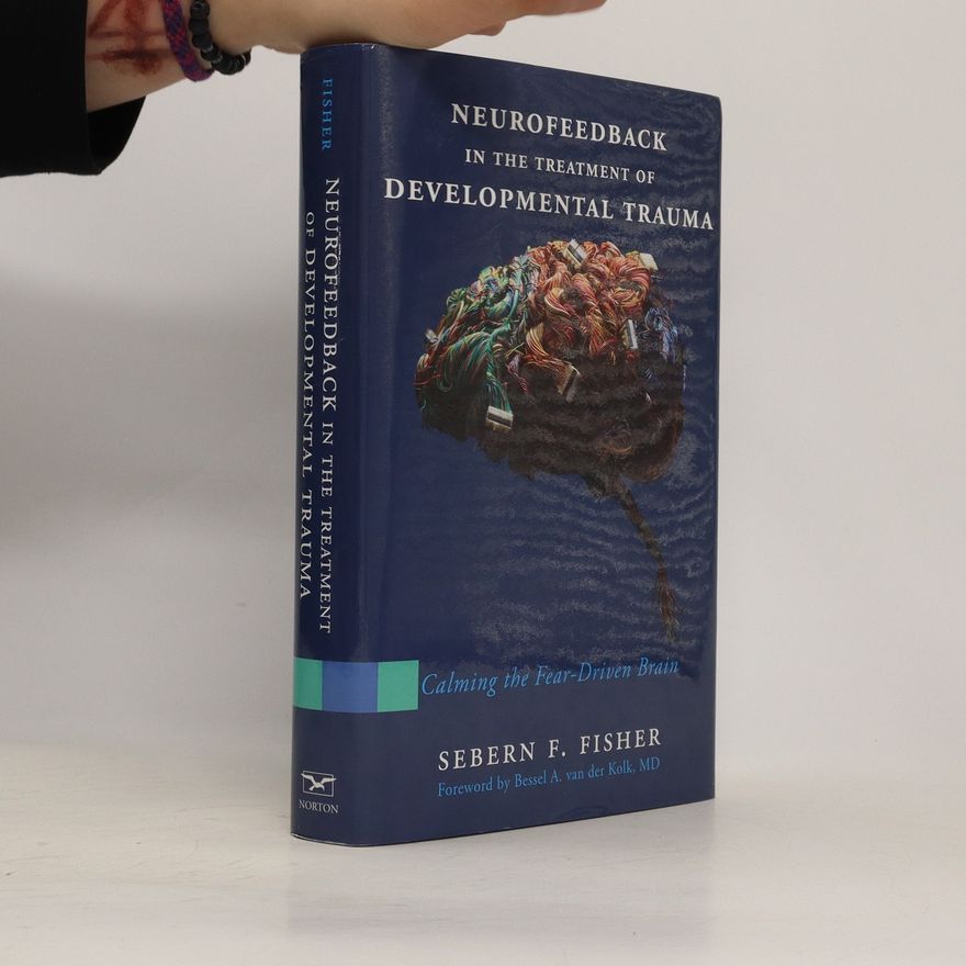 Sebern F. Fisher Neurofeedback in the Treatment of Developmental Trauma: Calming the Fear-Driven Brain
