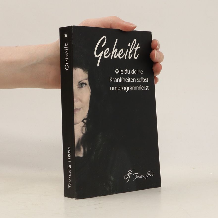 Tamara Haas Geheilt: Wie du deine Krankheiten selbst umprogrammierst