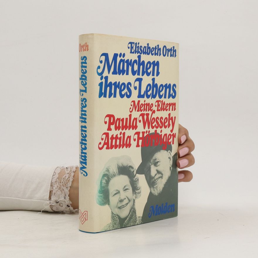 Elisabeth Orth Märchen ihres Lebens. Meine Eltern Paula Wessely und Attila Hörbiger