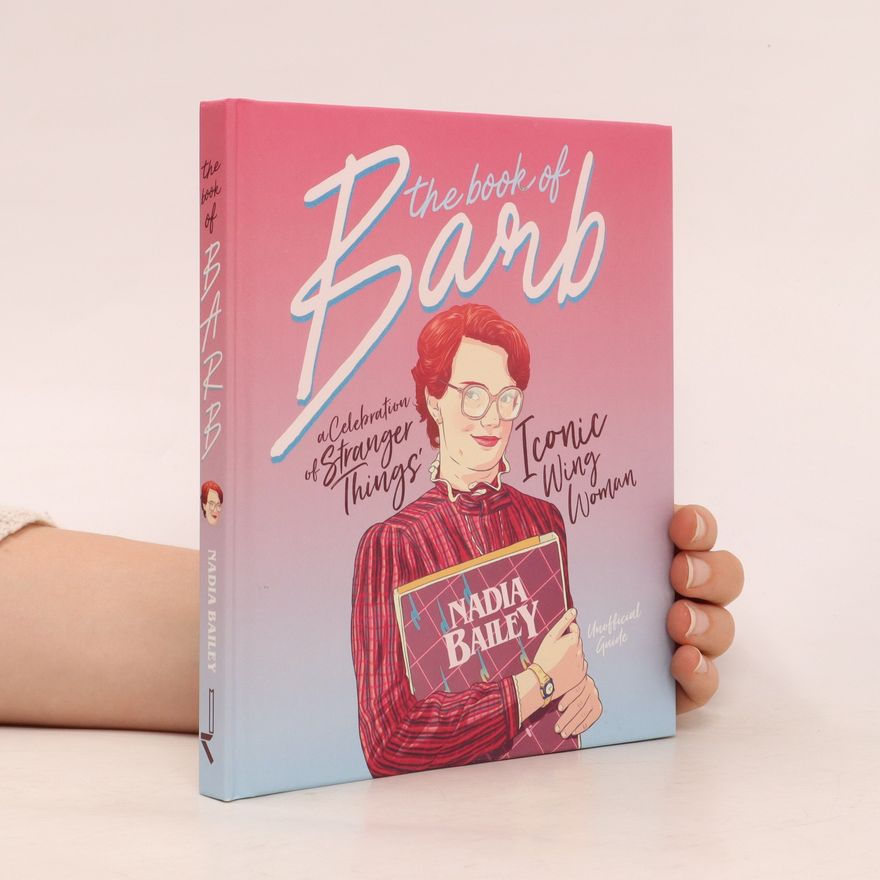 Nadia Bailey The book of Barb : a celebration of 'Stranger Things' iconic wing woman