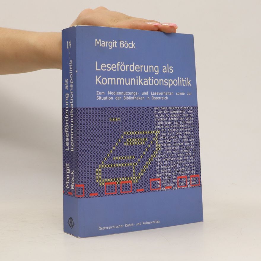 Margit Böck Leseförderung als Kommunikationspolitik : zum Medienneutzungs- und Leseverhalten sowie zur Situation der Bibliotheken in Österreich