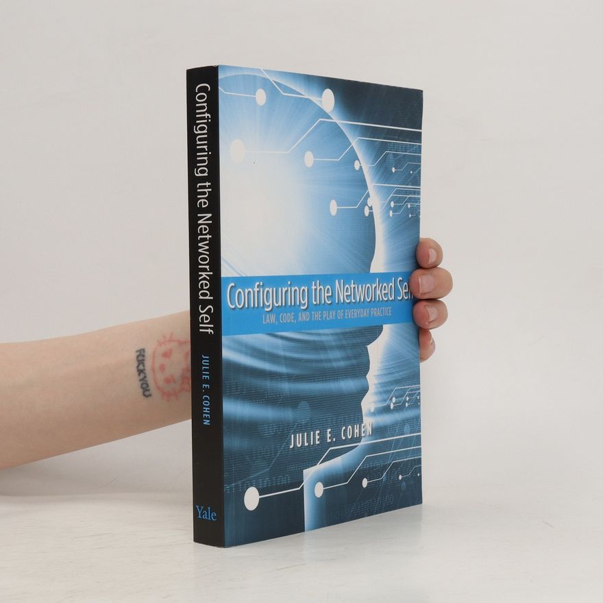 Julie E. Cohen Configuring the Networked Self. Law, Code, and the Play of Everyday Practice