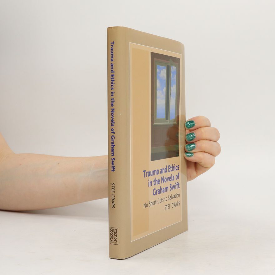 Stef Craps Trauma and Ethics in the Novels of Graham Swift