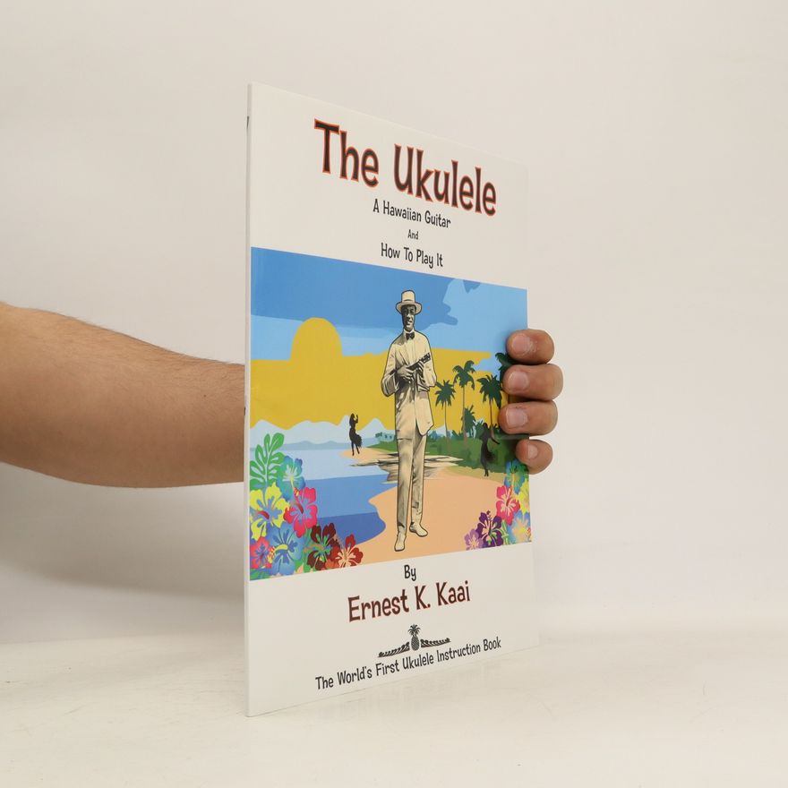 ErnestK. Kaai The Ukulele : A Hawaiian Guitar, And How To Play It
