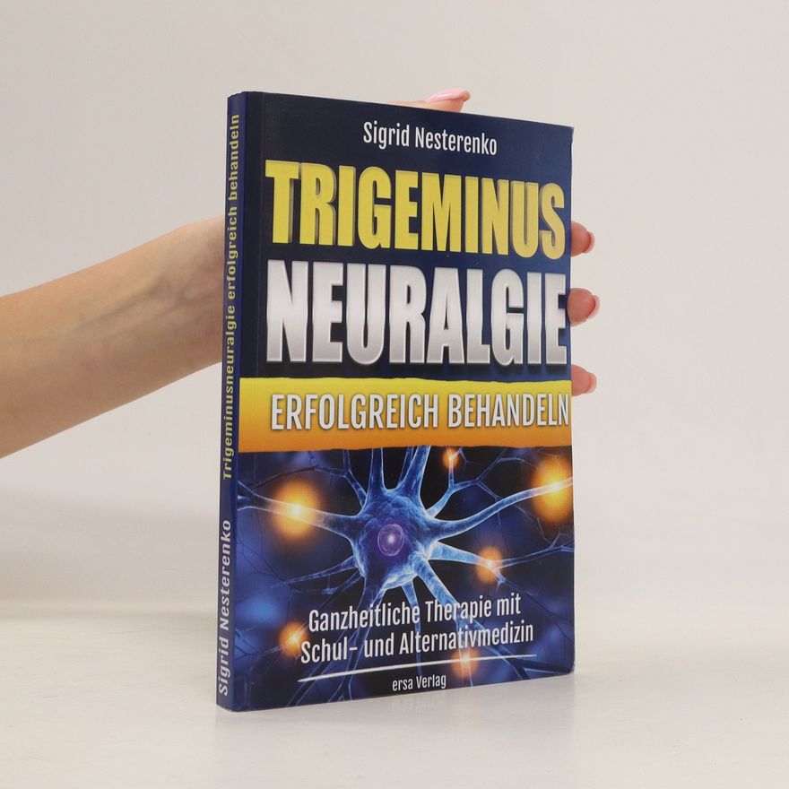Sigrid Nesterenko Trigeminusneuralgie erfolgreich behandeln: Ganzheitliche Therapie mit Schul- und Alternativmedizin