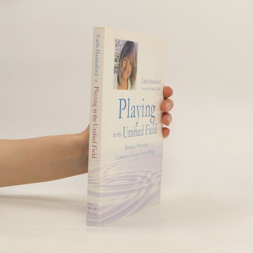 Carla Hannaford Playing in the unified field : raising and becoming conscious, creative human beings