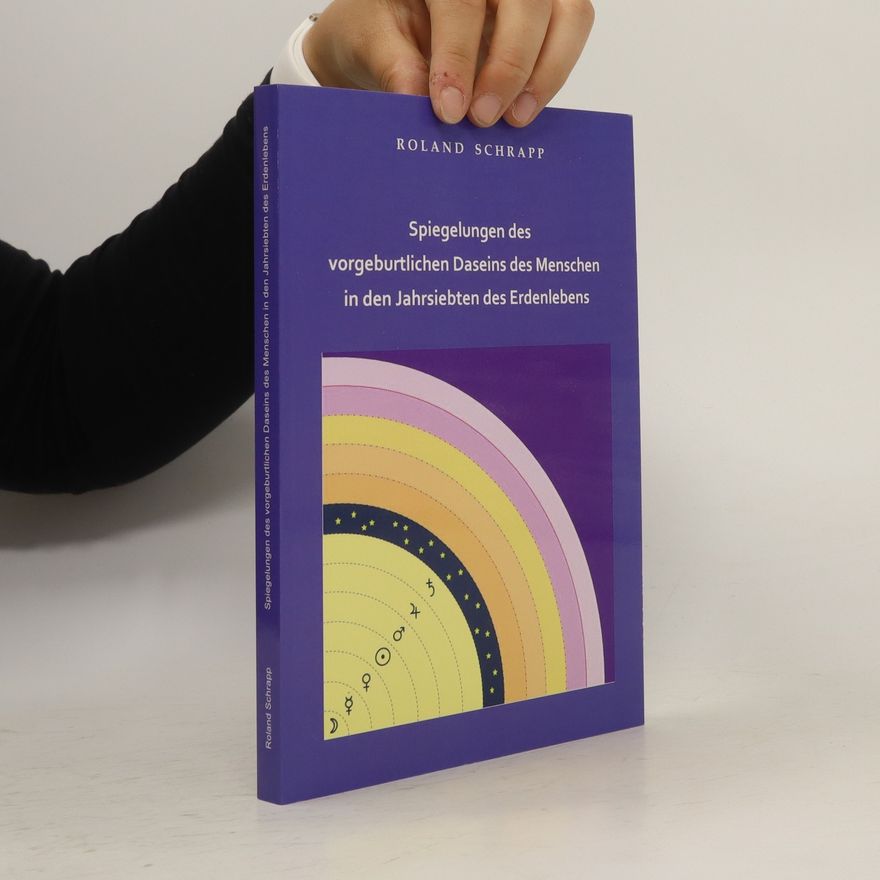Roland Schrapp Spiegelungen des vorgeburtlichen Daseins des Menschen in den Jahrsiebten des Erdenlebens